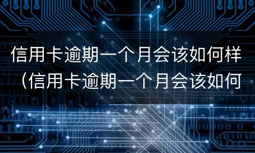 信用卡逾期一个月会该如何样（信用卡逾期一个月会该如何样吗）