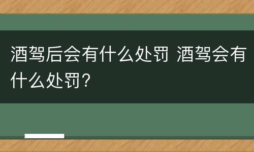 酒驾后会有什么处罚 酒驾会有什么处罚?