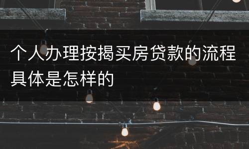 个人办理按揭买房贷款的流程具体是怎样的