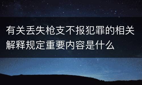 有关丢失枪支不报犯罪的相关解释规定重要内容是什么