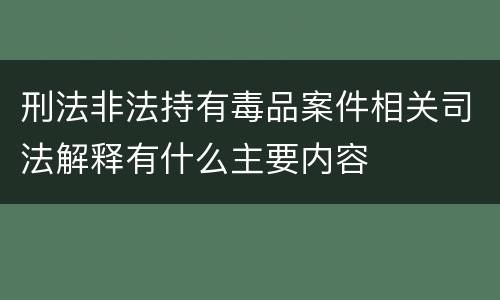 刑法非法持有毒品案件相关司法解释有什么主要内容