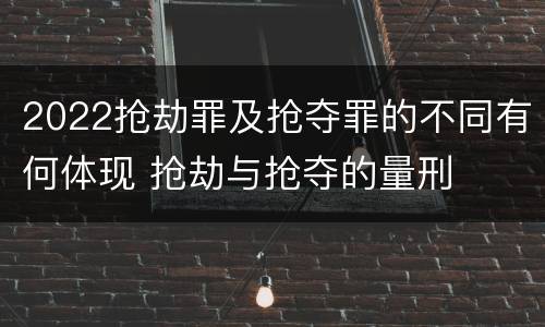 2022抢劫罪及抢夺罪的不同有何体现 抢劫与抢夺的量刑