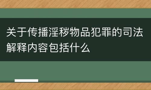 关于传播淫秽物品犯罪的司法解释内容包括什么