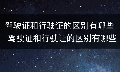 驾驶证和行驶证的区别有哪些 驾驶证和行驶证的区别有哪些图片