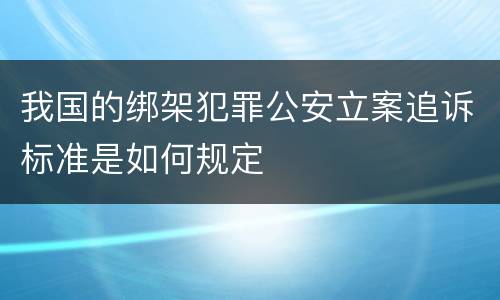 我国的绑架犯罪公安立案追诉标准是如何规定