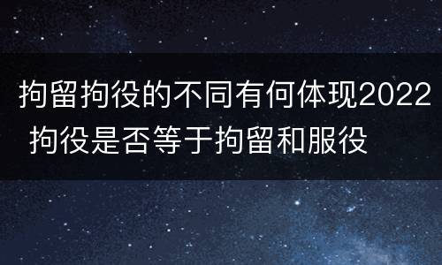 拘留拘役的不同有何体现2022 拘役是否等于拘留和服役
