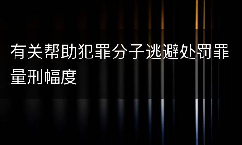 有关帮助犯罪分子逃避处罚罪量刑幅度