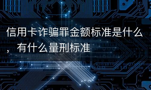 信用卡诈骗罪金额标准是什么，有什么量刑标准