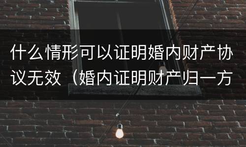 什么情形可以证明婚内财产协议无效（婚内证明财产归一方有法律效力吗）