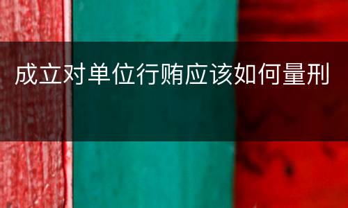 成立对单位行贿应该如何量刑