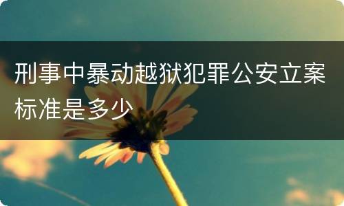 刑事中暴动越狱犯罪公安立案标准是多少