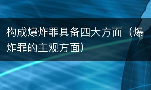 构成爆炸罪具备四大方面（爆炸罪的主观方面）