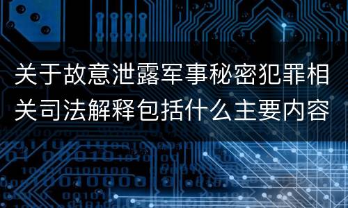 关于故意泄露军事秘密犯罪相关司法解释包括什么主要内容
