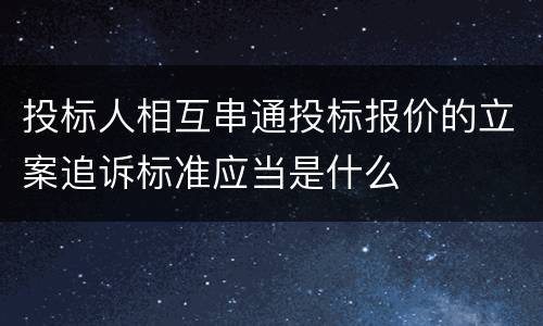 投标人相互串通投标报价的立案追诉标准应当是什么