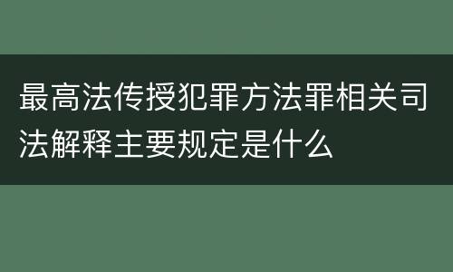 最高法传授犯罪方法罪相关司法解释主要规定是什么