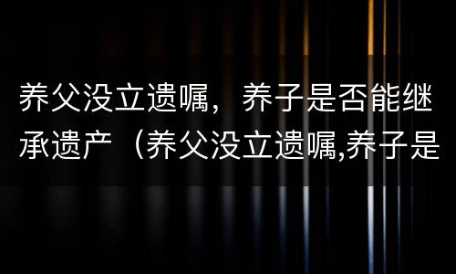 养父没立遗嘱，养子是否能继承遗产（养父没立遗嘱,养子是否能继承遗产）