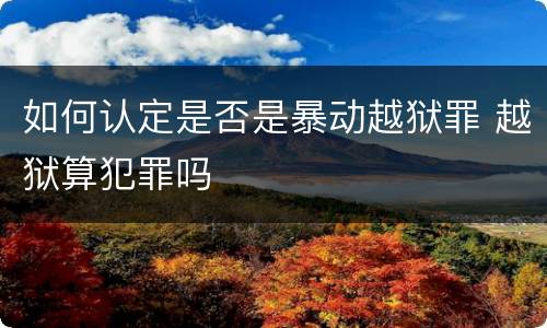 如何认定是否是暴动越狱罪 越狱算犯罪吗