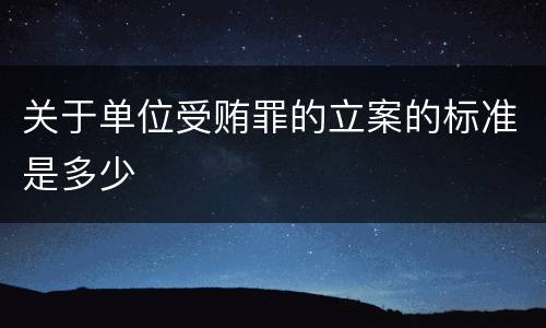 关于单位受贿罪的立案的标准是多少