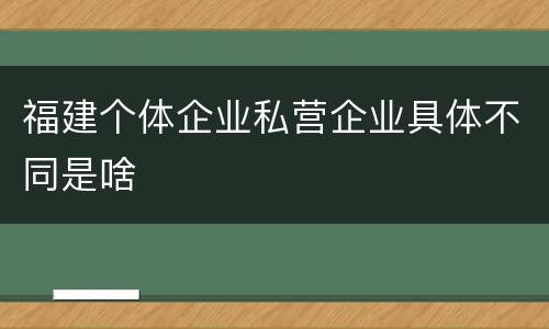 福建个体企业私营企业具体不同是啥