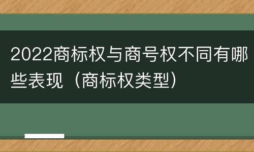 2022商标权与商号权不同有哪些表现（商标权类型）