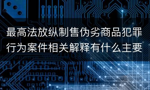 最高法放纵制售伪劣商品犯罪行为案件相关解释有什么主要规定