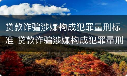 贷款诈骗涉嫌构成犯罪量刑标准 贷款诈骗涉嫌构成犯罪量刑标准是什么