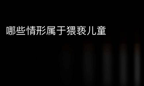 哪些情形属于猥亵儿童