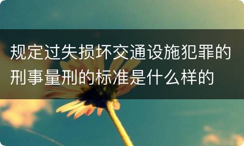 规定过失损坏交通设施犯罪的刑事量刑的标准是什么样的