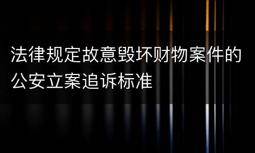 法律规定故意毁坏财物案件的公安立案追诉标准