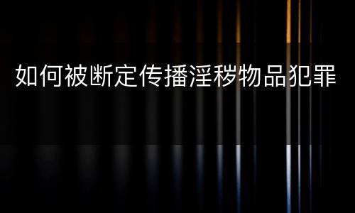 如何被断定传播淫秽物品犯罪