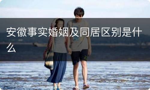 安徽事实婚姻及同居区别是什么