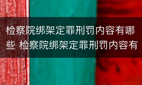 检察院绑架定罪刑罚内容有哪些 检察院绑架定罪刑罚内容有哪些案例