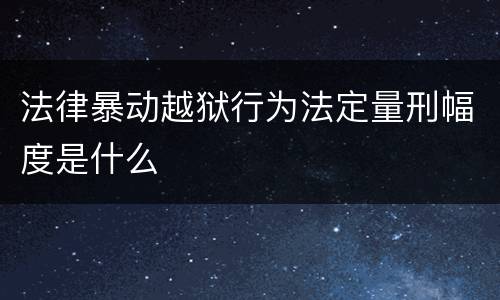 法律暴动越狱行为法定量刑幅度是什么