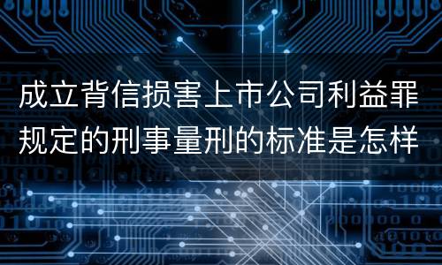 成立背信损害上市公司利益罪规定的刑事量刑的标准是怎样的