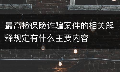 最高检保险诈骗案件的相关解释规定有什么主要内容