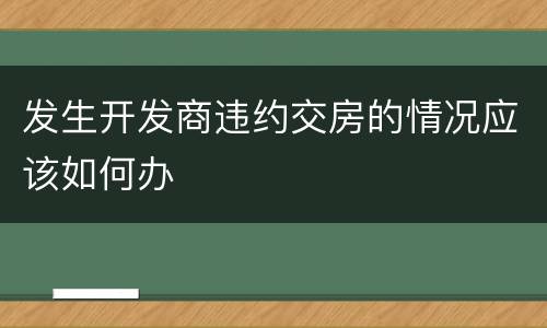 发生开发商违约交房的情况应该如何办