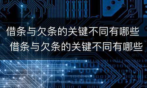 借条与欠条的关键不同有哪些 借条与欠条的关键不同有哪些情况