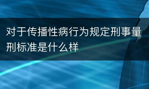 对于传播性病行为规定刑事量刑标准是什么样