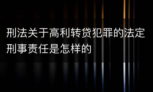 刑法关于高利转贷犯罪的法定刑事责任是怎样的