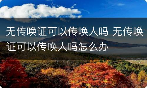 无传唤证可以传唤人吗 无传唤证可以传唤人吗怎么办