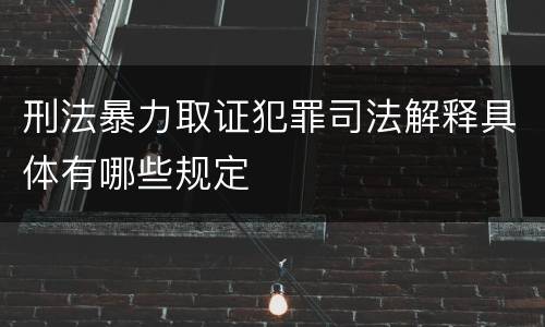 刑法暴力取证犯罪司法解释具体有哪些规定