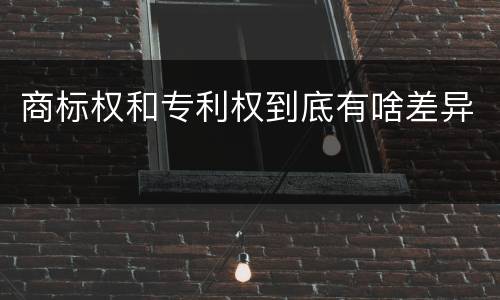 商标权和专利权到底有啥差异