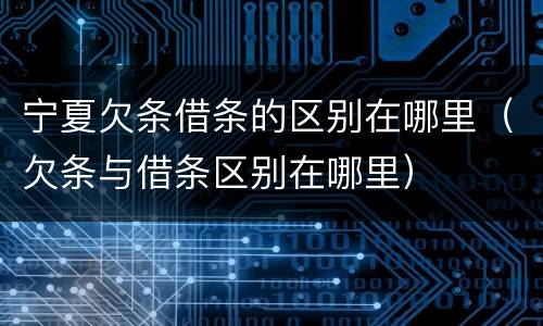 宁夏欠条借条的区别在哪里（欠条与借条区别在哪里）