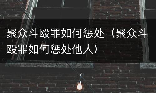 聚众斗殴罪如何惩处（聚众斗殴罪如何惩处他人）