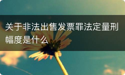 关于非法出售发票罪法定量刑幅度是什么