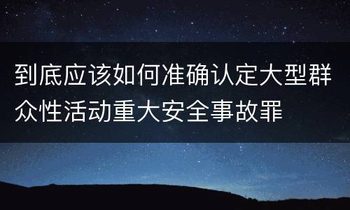 到底应该如何准确认定大型群众性活动重大安全事故罪