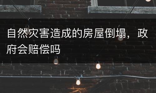 自然灾害造成的房屋倒塌，政府会赔偿吗
