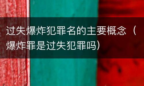 过失爆炸犯罪名的主要概念（爆炸罪是过失犯罪吗）