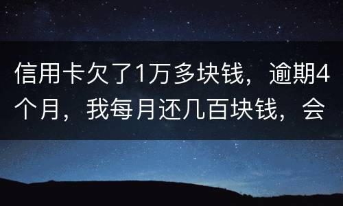 信用卡欠了1万多块钱，逾期4个月，我每月还几百块钱，会不会被起诉