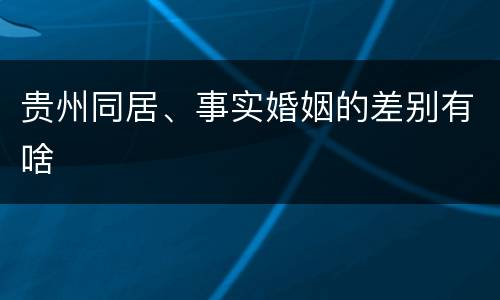 贵州同居、事实婚姻的差别有啥